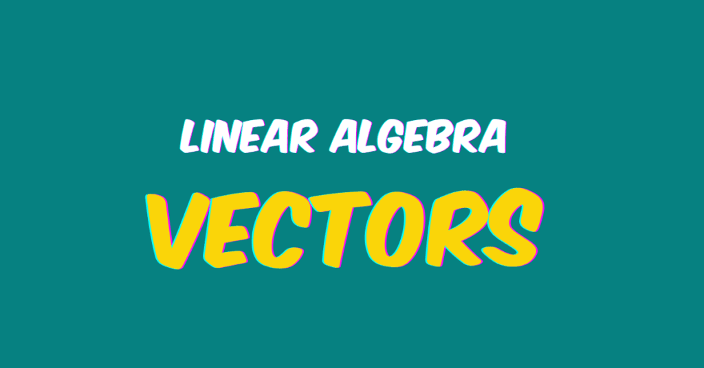 A complete Guide on Vectors in linear Algebra